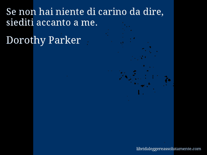 Aforisma di Dorothy Parker : Se non hai niente di carino da dire, siediti accanto a me.