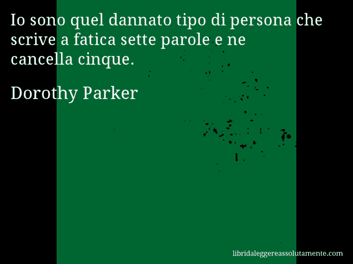 Aforisma di Dorothy Parker : Io sono quel dannato tipo di persona che scrive a fatica sette parole e ne cancella cinque.