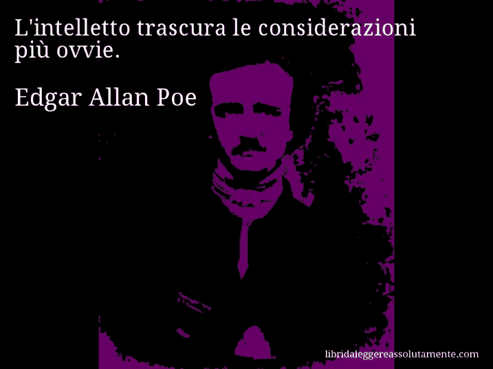 Aforisma di Edgar Allan Poe : L'intelletto trascura le considerazioni più ovvie.