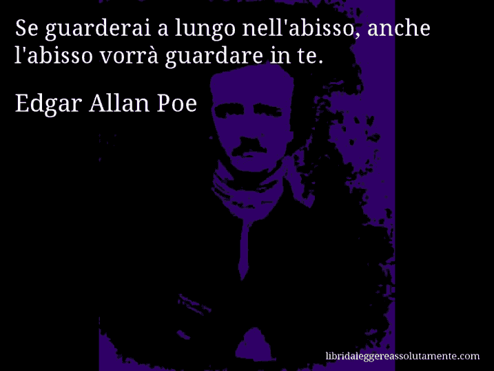 Aforisma di Edgar Allan Poe : Se guarderai a lungo nell'abisso, anche l'abisso vorrà guardare in te.