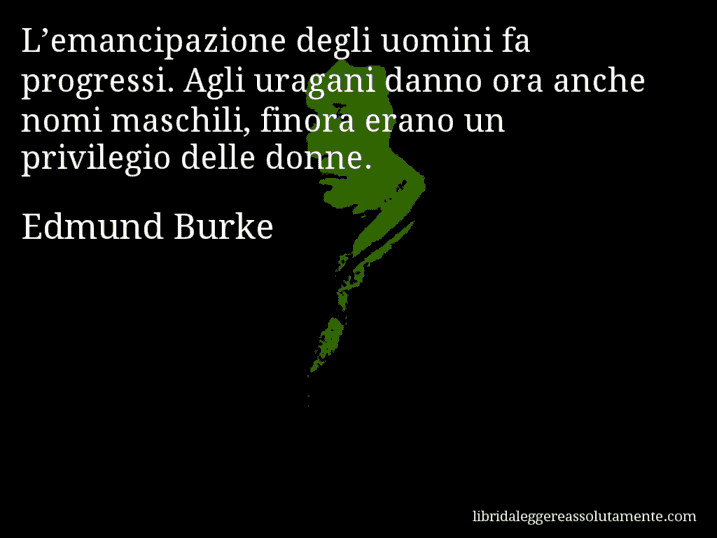 Aforisma di Edmund Burke : L’emancipazione degli uomini fa progressi. Agli uragani danno ora anche nomi maschili, finora erano un privilegio delle donne.