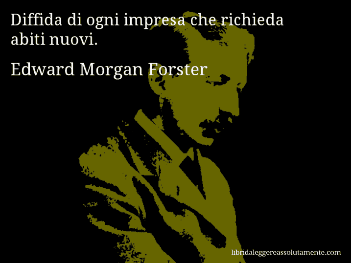 Aforisma di Edward Morgan Forster : Diffida di ogni impresa che richieda abiti nuovi.