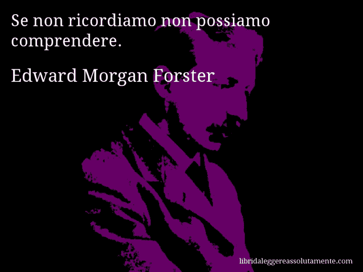 Aforisma di Edward Morgan Forster : Se non ricordiamo non possiamo comprendere.