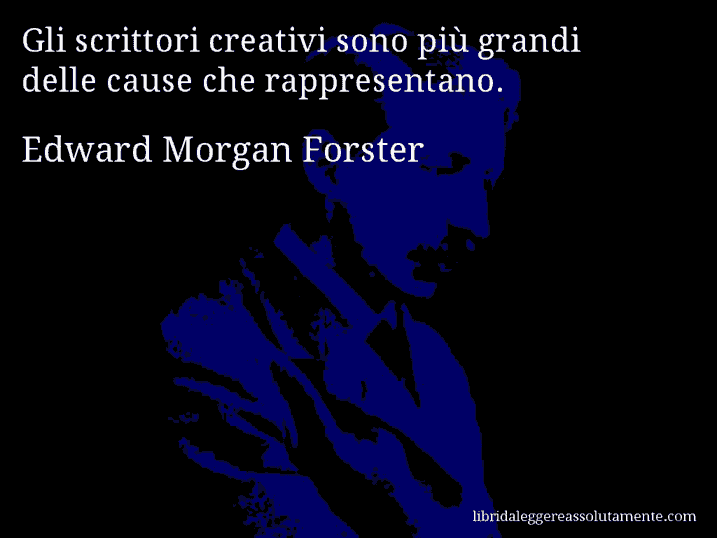 Aforisma di Edward Morgan Forster : Gli scrittori creativi sono più grandi delle cause che rappresentano.