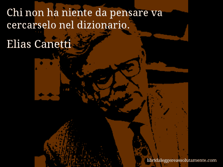 Aforisma di Elias Canetti : Chi non ha niente da pensare va cercarselo nel dizionario.