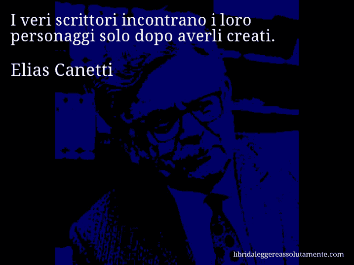 Aforisma di Elias Canetti : I veri scrittori incontrano i loro personaggi solo dopo averli creati.