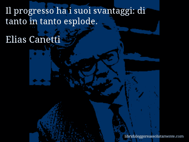 Aforisma di Elias Canetti : Il progresso ha i suoi svantaggi: di tanto in tanto esplode.