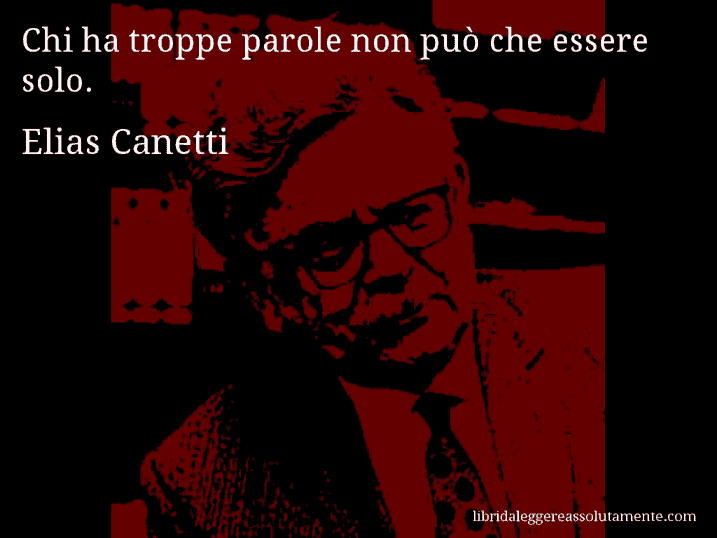 Aforisma di Elias Canetti : Chi ha troppe parole non può che essere solo.