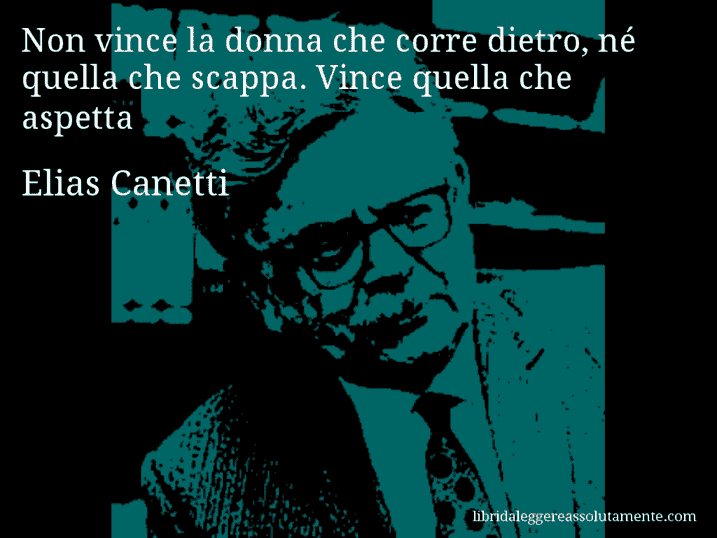 Aforisma di Elias Canetti : Non vince la donna che corre dietro, né quella che scappa. Vince quella che aspetta