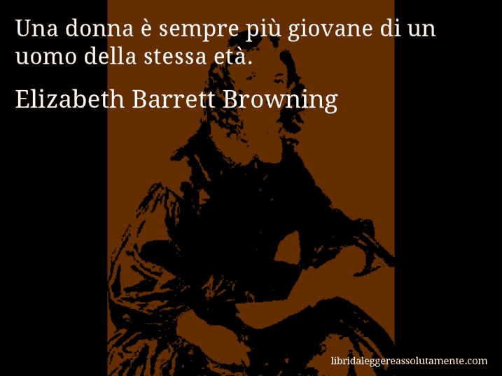 Aforisma di Elizabeth Barrett Browning : Una donna è sempre più giovane di un uomo della stessa età.