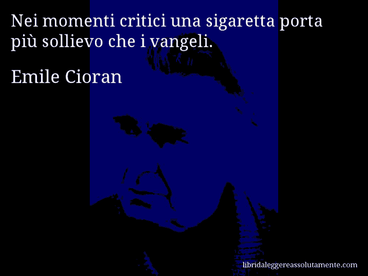 Aforisma di Emile Cioran : Nei momenti critici una sigaretta porta più sollievo che i vangeli.