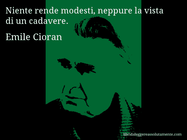 Aforisma di Emile Cioran : Niente rende modesti, neppure la vista di un cadavere.