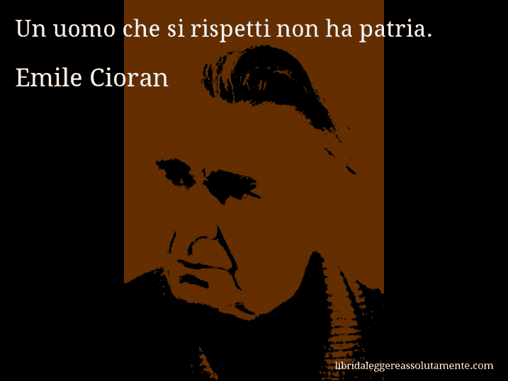 Aforisma di Emile Cioran : Un uomo che si rispetti non ha patria.