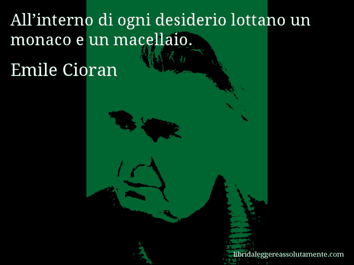 Aforisma di Emile Cioran : All’interno di ogni desiderio lottano un monaco e un macellaio.