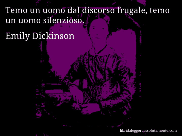 Aforisma di Emily Dickinson : Temo un uomo dal discorso frugale, temo un uomo silenzioso.