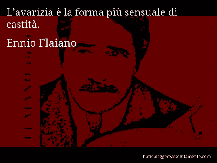 Aforisma di Ennio Flaiano : L’avarizia è la forma più sensuale di castità.