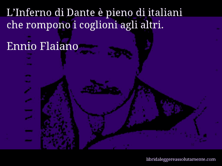 Aforisma di Ennio Flaiano : L’Inferno di Dante è pieno di italiani che rompono i coglioni agli altri.