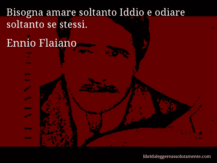 Aforisma di Ennio Flaiano : Bisogna amare soltanto Iddio e odiare soltanto se stessi.