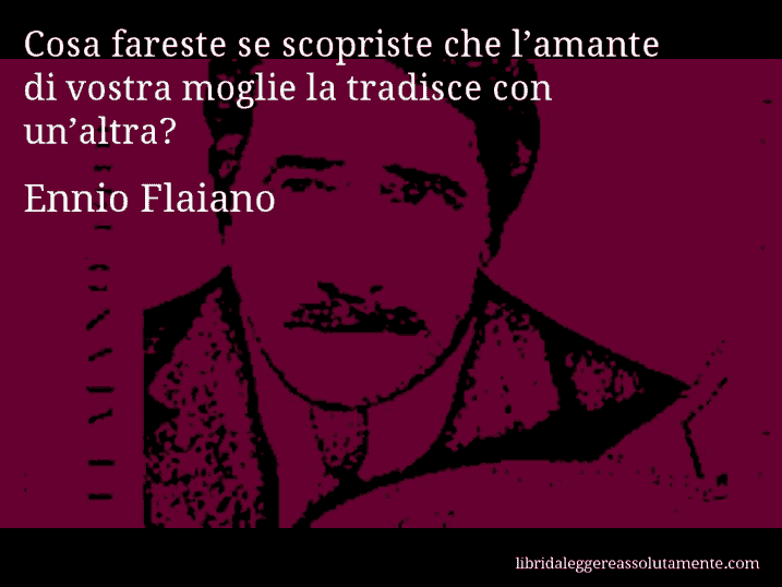 Aforisma di Ennio Flaiano : Cosa fareste se scopriste che l’amante di vostra moglie la tradisce con un’altra?