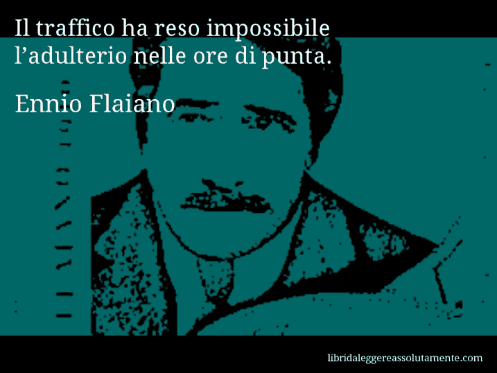 Aforisma di Ennio Flaiano : Il traffico ha reso impossibile l’adulterio nelle ore di punta.