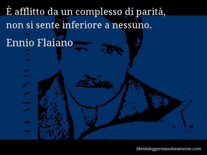 Aforisma di Ennio Flaiano : È afflitto da un complesso di parità, non si sente inferiore a nessuno.