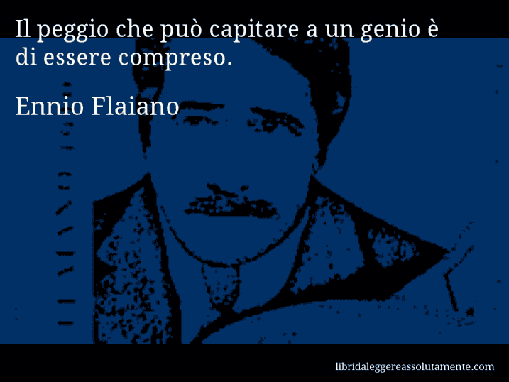 Aforisma di Ennio Flaiano : Il peggio che può capitare a un genio è di essere compreso.