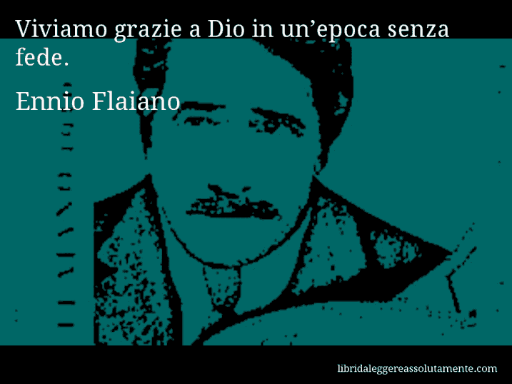 Aforisma di Ennio Flaiano : Viviamo grazie a Dio in un’epoca senza fede.