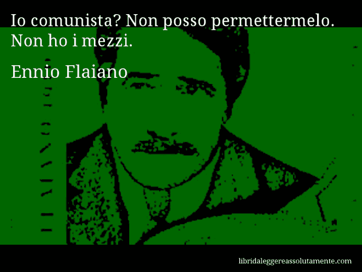 Aforisma di Ennio Flaiano : Io comunista? Non posso permettermelo. Non ho i mezzi.