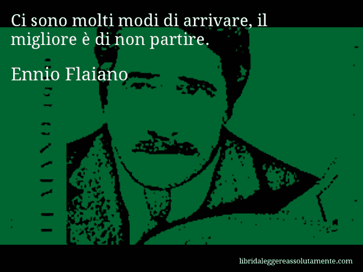 Aforisma di Ennio Flaiano : Ci sono molti modi di arrivare, il migliore è di non partire.