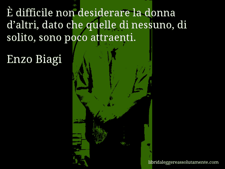 Aforisma di Enzo Biagi : È difficile non desiderare la donna d’altri, dato che quelle di nessuno, di solito, sono poco attraenti.