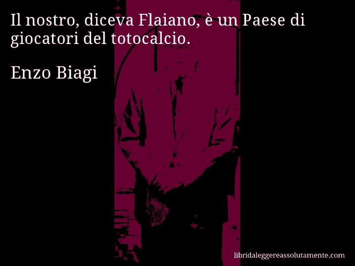 Aforisma di Enzo Biagi : Il nostro, diceva Flaiano, è un Paese di giocatori del totocalcio.
