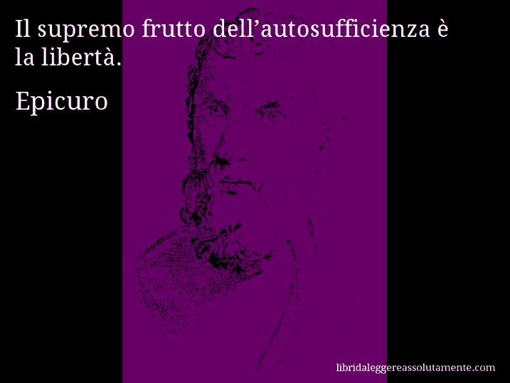 Aforisma di Epicuro : Il supremo frutto dell’autosufficienza è la libertà.