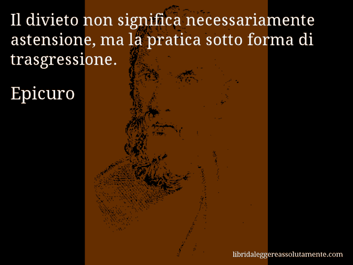 Aforisma di Epicuro : Il divieto non significa necessariamente astensione, ma la pratica sotto forma di trasgressione.