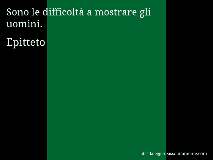 Aforisma di Epitteto : Sono le difficoltà a mostrare gli uomini.