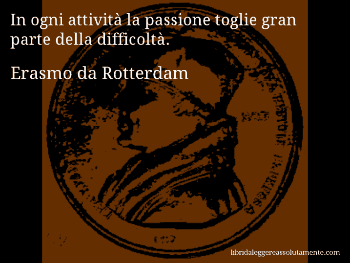 Aforisma di Erasmo da Rotterdam : In ogni attività la passione toglie gran parte della difficoltà.