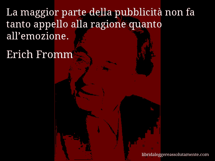 Aforisma di Erich Fromm : La maggior parte della pubblicità non fa tanto appello alla ragione quanto all’emozione.