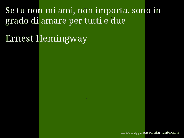 Aforisma di Ernest Hemingway : Se tu non mi ami, non importa, sono in grado di amare per tutti e due.