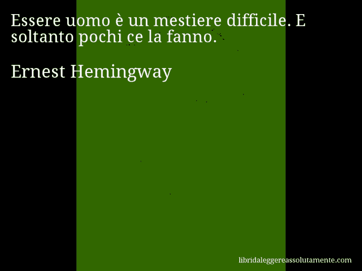 Aforisma di Ernest Hemingway : Essere uomo è un mestiere difficile. E soltanto pochi ce la fanno.