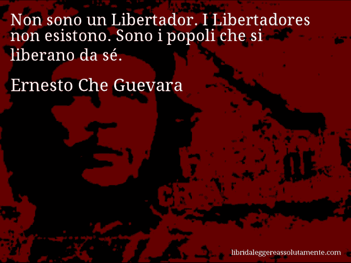 Aforisma di Ernesto Che Guevara : Non sono un Libertador. I Libertadores non esistono. Sono i popoli che si liberano da sé.