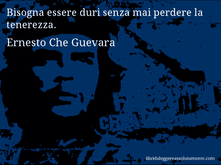 Aforisma di Ernesto Che Guevara : Bisogna essere duri senza mai perdere la tenerezza.