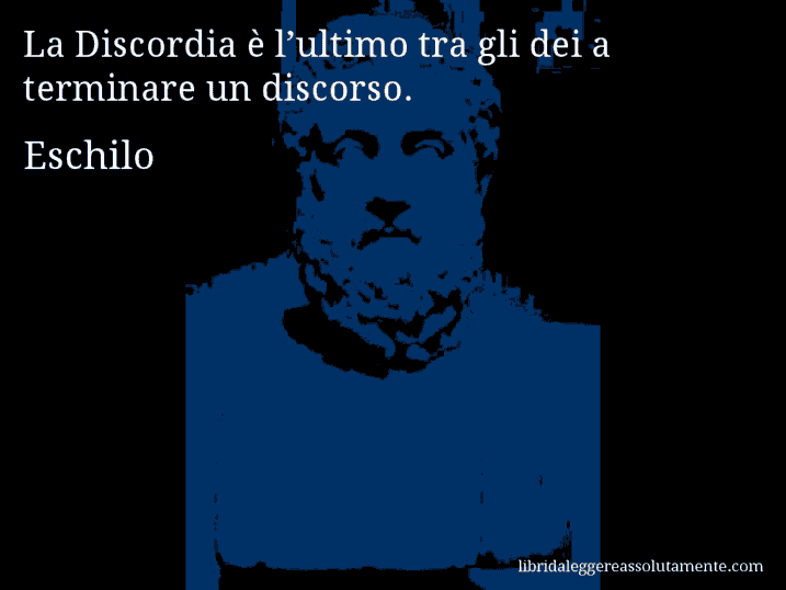 Aforisma di Eschilo : La Discordia è l’ultimo tra gli dei a terminare un discorso.