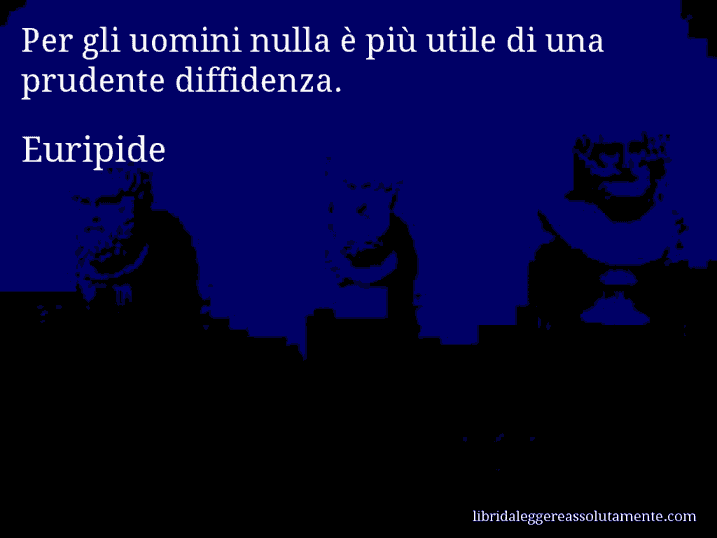 Aforisma di Euripide : Per gli uomini nulla è più utile di una prudente diffidenza.