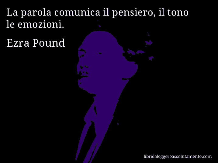 Aforisma di Ezra Pound : La parola comunica il pensiero, il tono le emozioni.