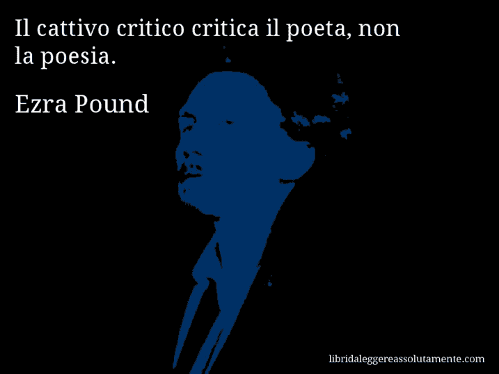 Aforisma di Ezra Pound : Il cattivo critico critica il poeta, non la poesia.