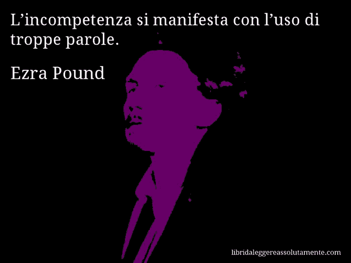 Aforisma di Ezra Pound : L’incompetenza si manifesta con l’uso di troppe parole.