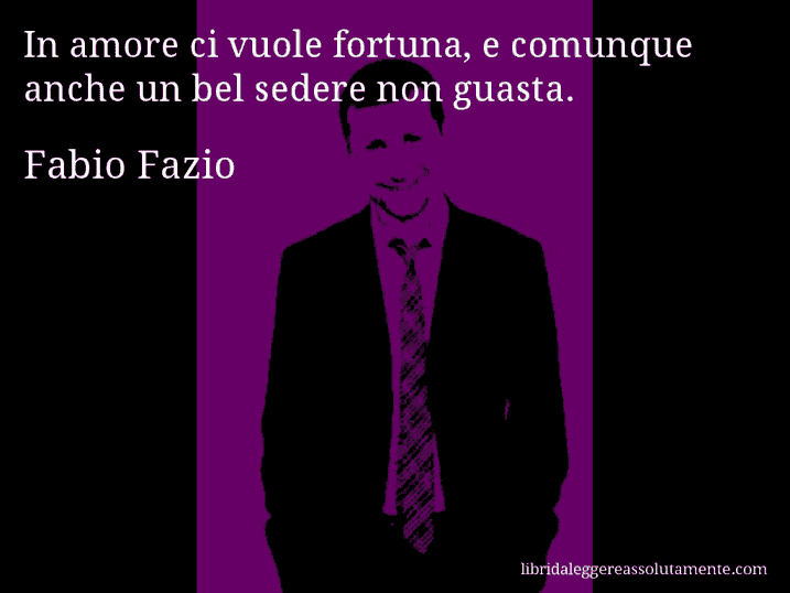 Aforisma di Fabio Fazio : In amore ci vuole fortuna, e comunque anche un bel sedere non guasta.