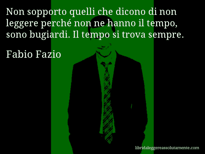 Aforisma di Fabio Fazio : Non sopporto quelli che dicono di non leggere perché non ne hanno il tempo, sono bugiardi. Il tempo si trova sempre.