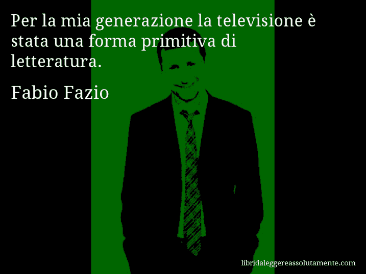 Aforisma di Fabio Fazio : Per la mia generazione la televisione è stata una forma primitiva di letteratura.