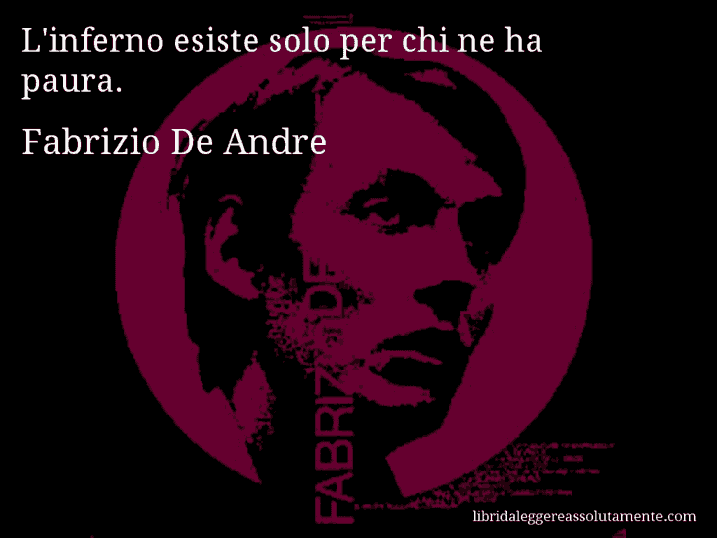 Aforisma di Fabrizio De Andre : L'inferno esiste solo per chi ne ha paura.