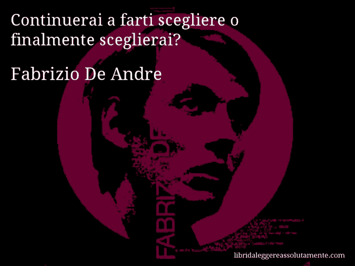 Aforisma di Fabrizio De Andre : Continuerai a farti scegliere o finalmente sceglierai?